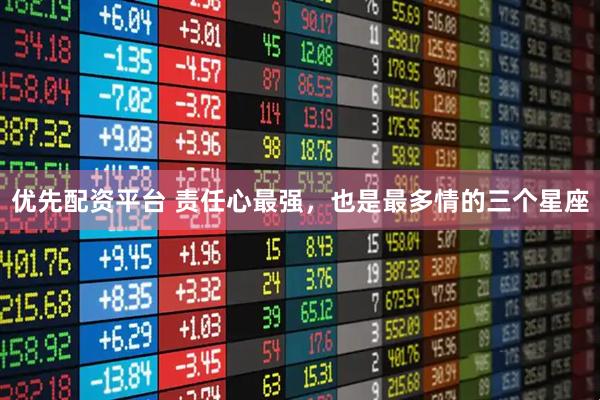 优先配资平台 责任心最强，也是最多情的三个星座