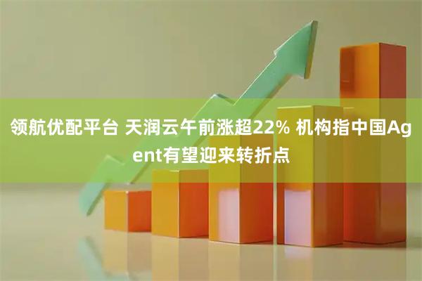 领航优配平台 天润云午前涨超22% 机构指中国Agent有望迎来转折点