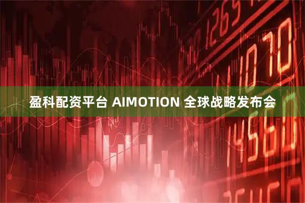 盈科配资平台 AIMOTION 全球战略发布会