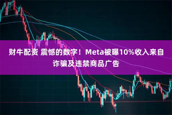 财牛配资 震憾的数字!Meta被曝10%收入来自诈骗及违禁商品广告