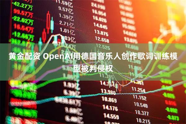 黄金配资 OpenAI用德国音乐人创作歌词训练模型被判侵权
