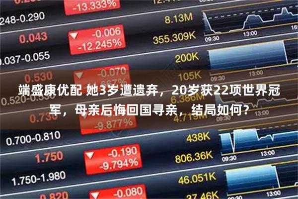 端盛康优配 她3岁遭遗弃，20岁获22项世界冠军，母亲后悔回国寻亲，结局如何？
