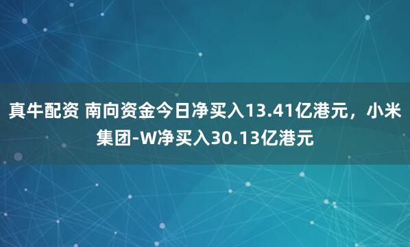 真牛配资 南向资金今日净买入13.41亿港元，小米集团-W净买入30.13亿港元