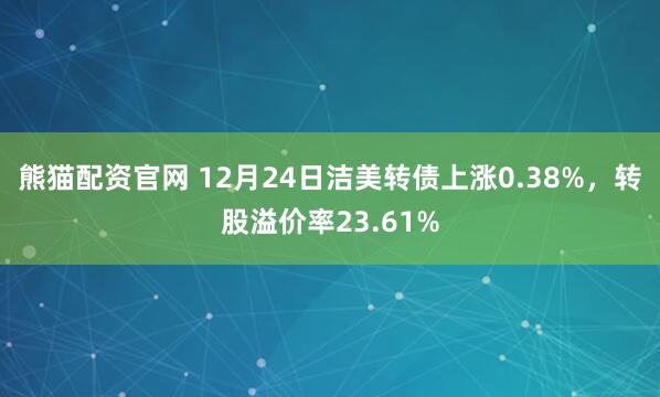熊猫配资官网 12月24日洁美转债上涨0.38%,转股溢价率23.61%
