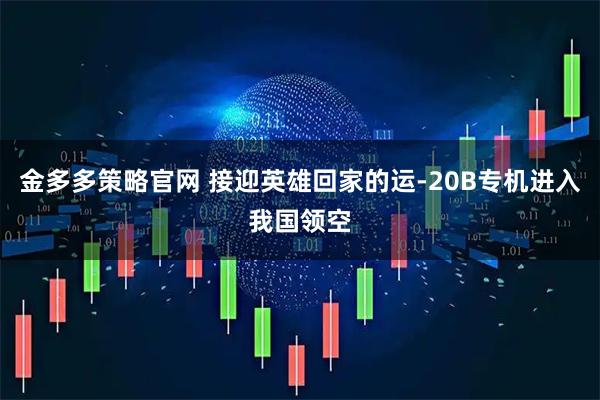 金多多策略官网 接迎英雄回家的运-20B专机进入我国领空