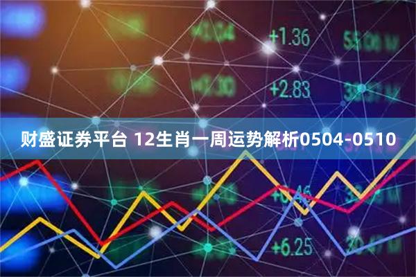 财盛证券平台 12生肖一周运势解析0504-0510