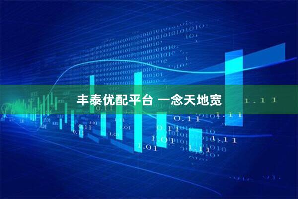 丰泰优配平台 一念天地宽
