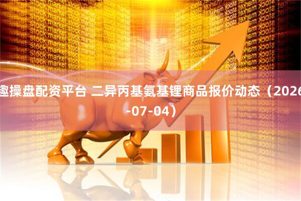 趣操盘配资平台 二异丙基氨基锂商品报价动态（2026-07-04）